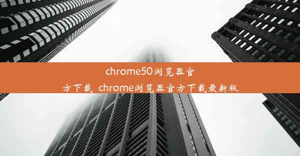 chrome50浏览器官方下载_chrome浏览器官方下载最新版