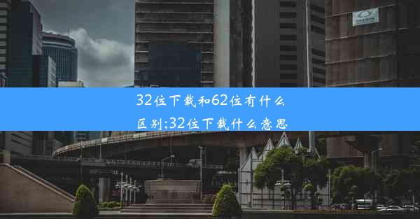 32位下载和62位有什么区别;32位下载什么意思