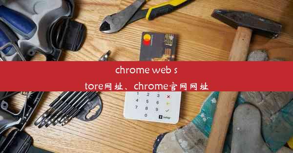 chrome web store网址、chrome官网网址