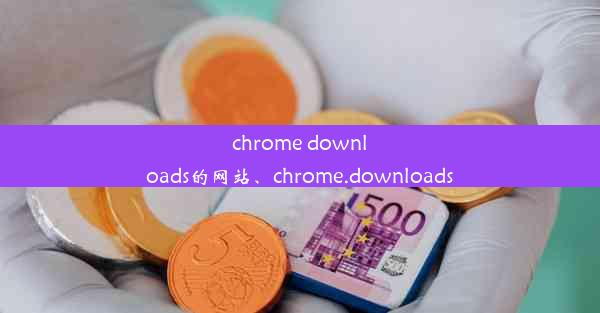 chrome downloads的网站、chrome.downloads