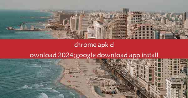 chrome apk download 2024;google download app install