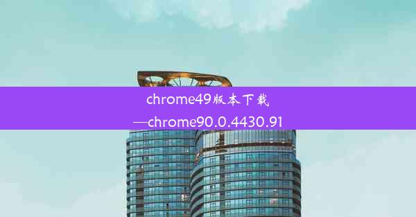 chrome49版本下载—chrome90.0.4430.91