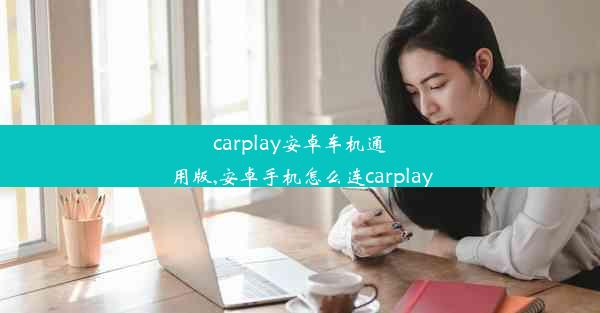 carplay安卓车机通用版,安卓手机怎么连carplay