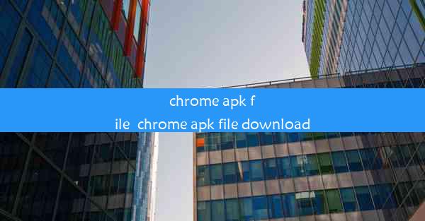 chrome apk file_chrome apk file download