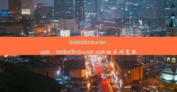 bobobrowser.apk、boboBrowser.apk相关浏览器