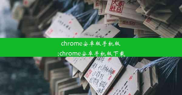 chrome安卓版手机版;chrome安卓手机版下载