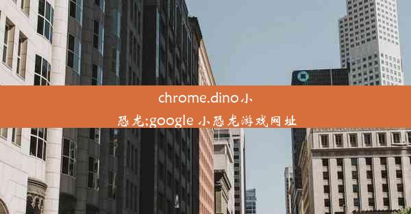 chrome.dino小恐龙;google 小恐龙游戏网址