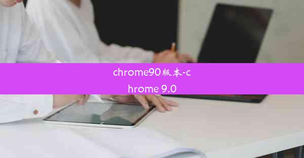 chrome90版本-chrome 9.0