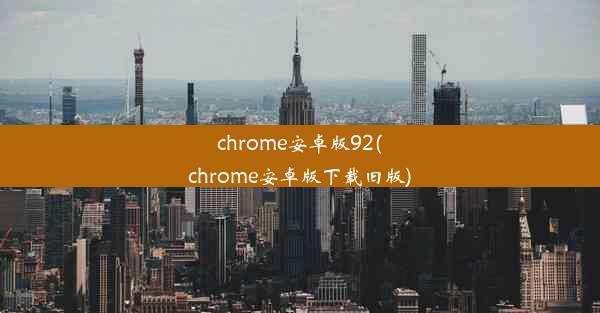 chrome安卓版92(chrome安卓版下载旧版)