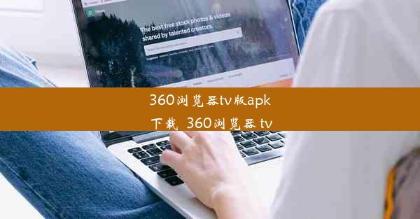 360浏览器tv版apk下载_360浏览器 tv