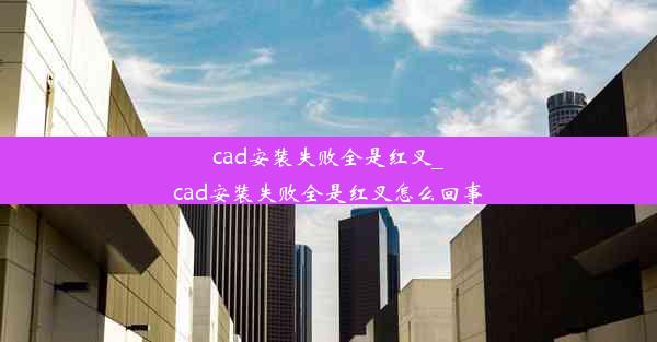 cad安装失败全是红叉_cad安装失败全是红叉怎么回事