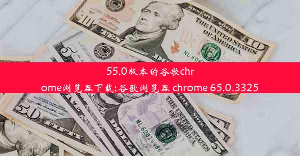 55.0版本的谷歌chrome浏览器下载;谷歌浏览器 chrome 65.0.3325