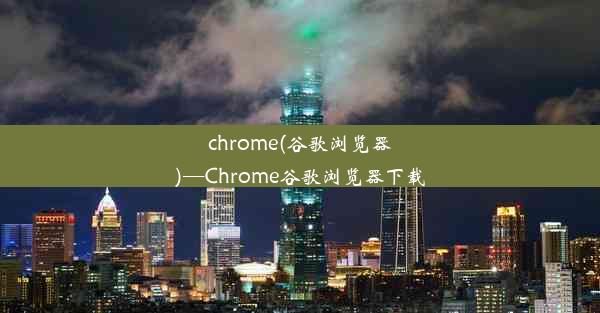 chrome(谷歌浏览器)—Chrome谷歌浏览器下载