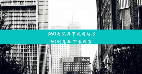 360浏览器下载网站,360浏览器 下载网页