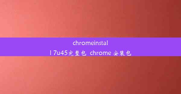 chromeinstall 7u45完整包_chrome 安装包