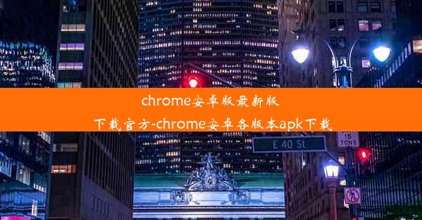 chrome安卓版最新版下载官方-chrome安卓各版本apk下载