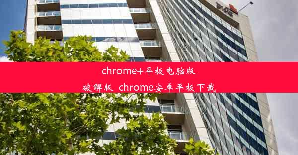 chrome+平板电脑版破解版_chrome安卓平板下载