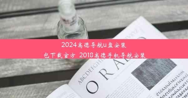 2024高德导航u盘安装包下载官方_2018高德手机导航安装