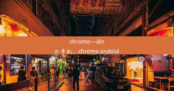 chrome---dino 手机、chrome andoid