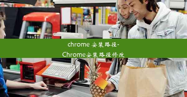 chrome 安装路径-Chrome安装路径修改