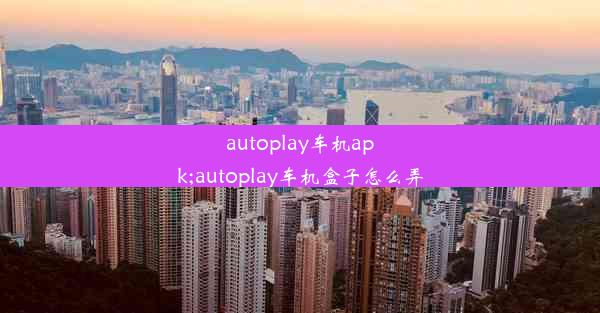 autoplay车机apk;autoplay车机盒子怎么弄