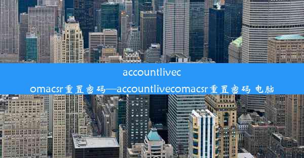 accountlivecomacsr重置密码—accountlivecomacsr重置密码 电脑