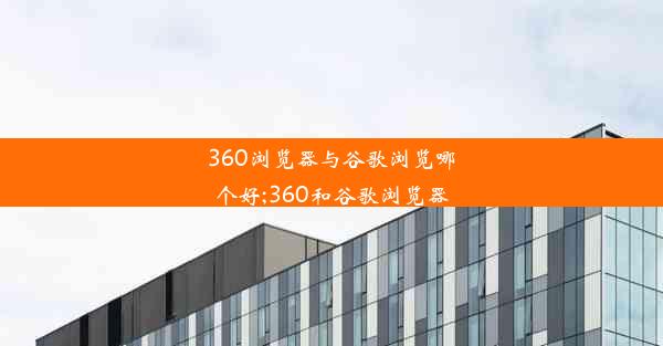 360浏览器与谷歌浏览哪个好;360和谷歌浏览器