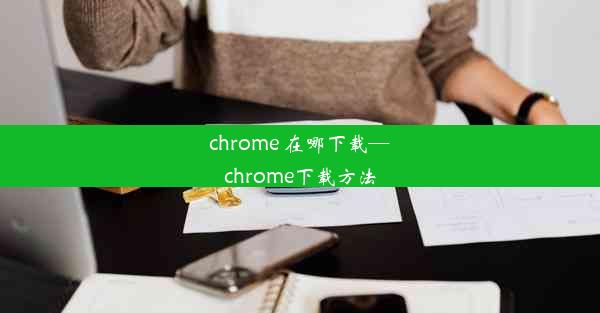 chrome 在哪下载—chrome下载方法