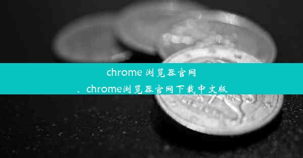 chrome 浏览器官网、chrome浏览器官网下载中文版