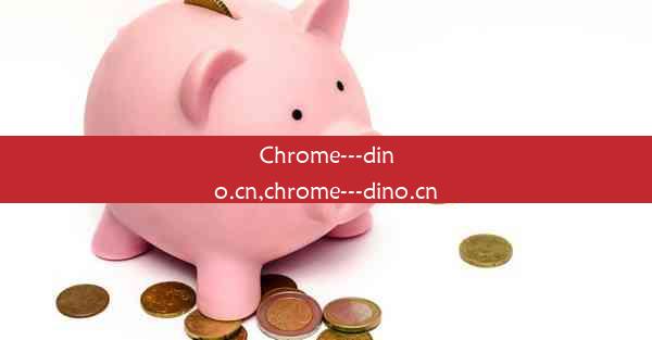 Chrome---dino.cn,chrome---dino.cn