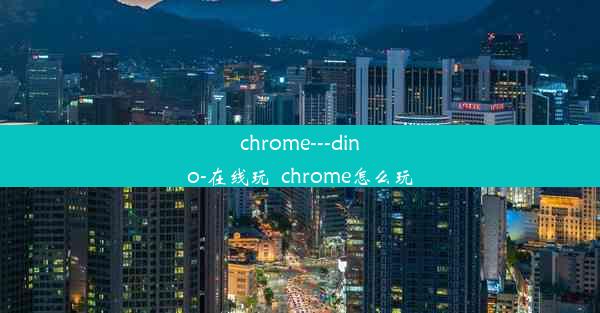 chrome---dino-在线玩_chrome怎么玩