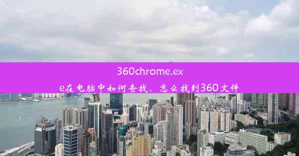 360chrome.exe在电脑中如何查找、怎么找到360文件