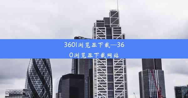 360l浏览器下载—360浏览器下载网站