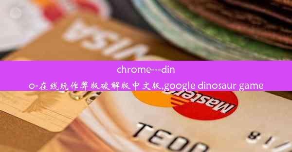 chrome---dino-在线玩作弊版破解版中文版,google dinosaur game