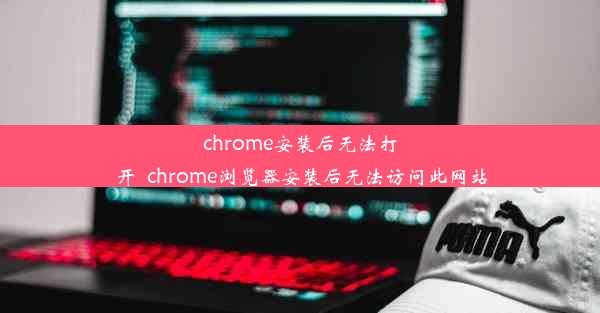 chrome安装后无法打开_chrome浏览器安装后无法访问此网站