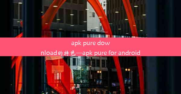 apk pure download的特色—apk pure for android