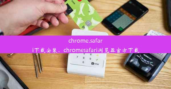 chrome.safari下载安装、chromesafari浏览器官方下载