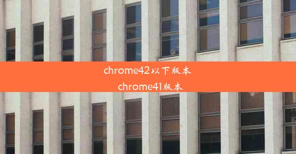 chrome42以下版本_chrome41版本