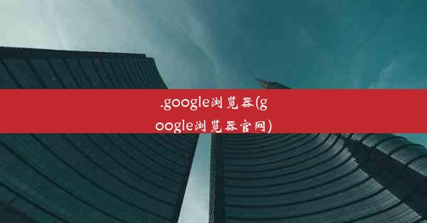 .google浏览器(google浏览器官网)