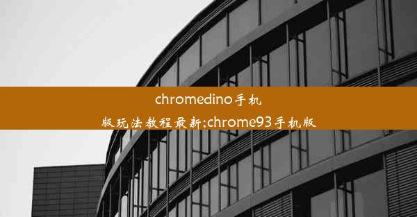 chromedino手机版玩法教程最新;chrome93手机版