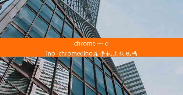 chrome --- dino_chromedino在手机上能玩吗