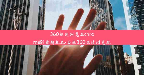 360极速浏览器chrome91最新版本-谷歌360极速浏览器