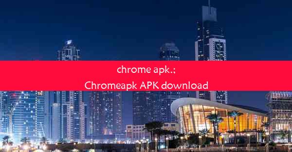 chrome apk.;Chromeapk APK download