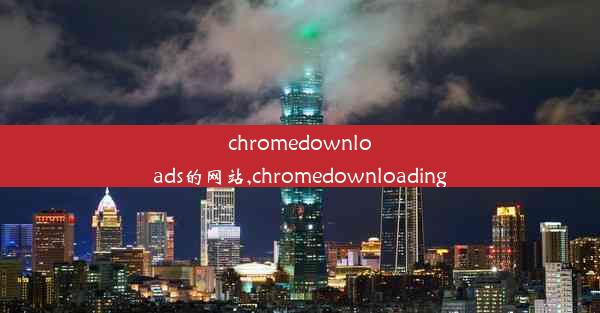 chromedownloads的网站,chromedownloading