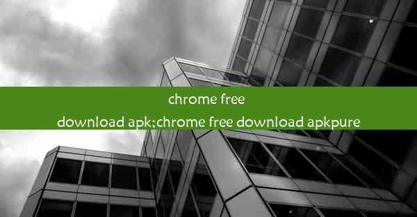 chrome free download apk;chrome free download apkpure