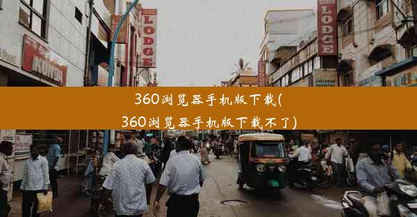 360浏览器手机版下载(360浏览器手机版下载不了)