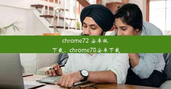 chrome72 安卓版下载、chrome78安卓下载