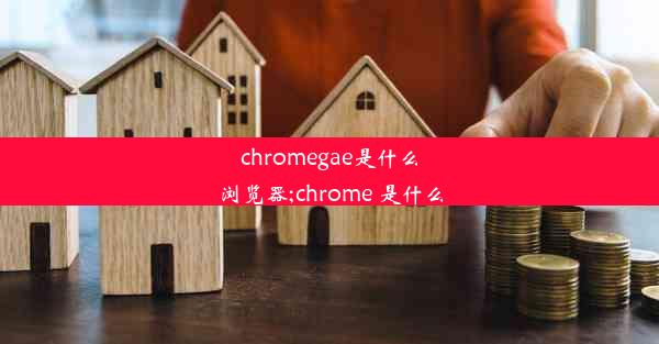 chromegae是什么浏览器;chrome 是什么