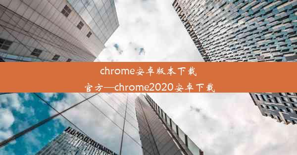 chrome安卓版本下载官方—chrome2020安卓下载