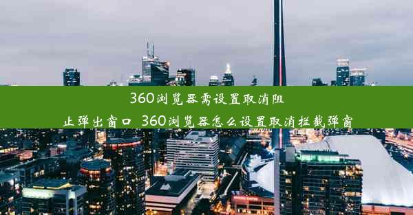 360浏览器需设置取消阻止弹出窗口_360浏览器怎么设置取消拦截弹窗